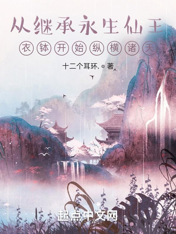 从继承永生仙王衣钵开始纵横诸天十二个耳环